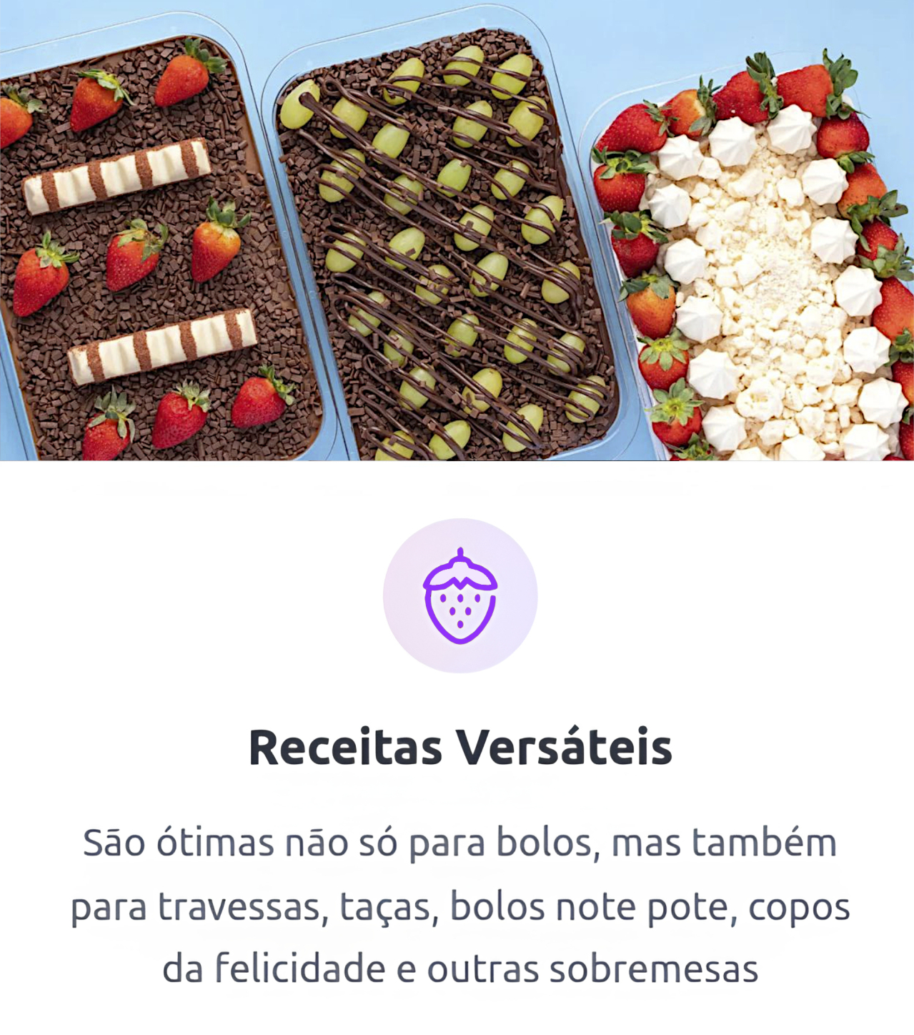 Receitas Versáteis  São ótimas não só para bolos, mas também para travessas, taças, bolos no pote, copos da felicidade e outras sobremesas